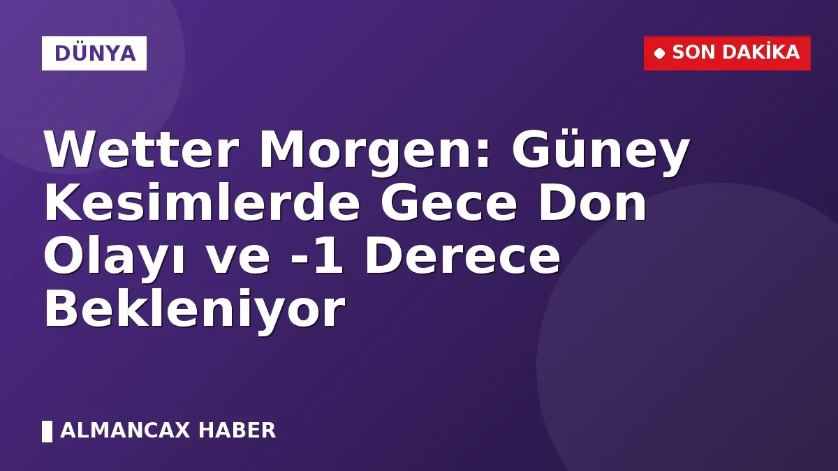 Wetter Morgen: Güney Kesimlerde Gece Don Olayı ve -1 Derece Bekleniyor