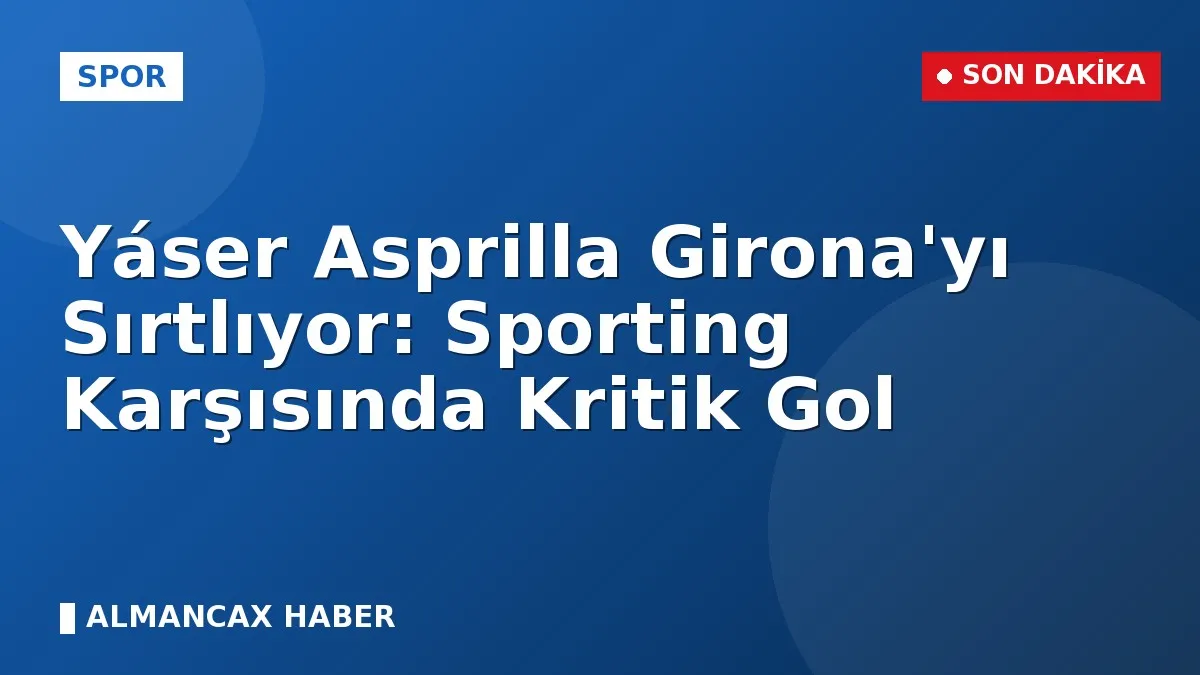 Yáser Asprilla Girona'yı Sırtlıyor: Sporting Karşısında Kritik Gol