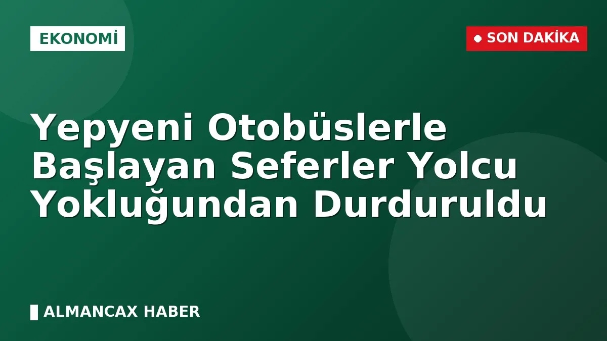 Yepyeni Otobüslerle Başlayan Seferler Yolcu Yokluğundan Durduruldu