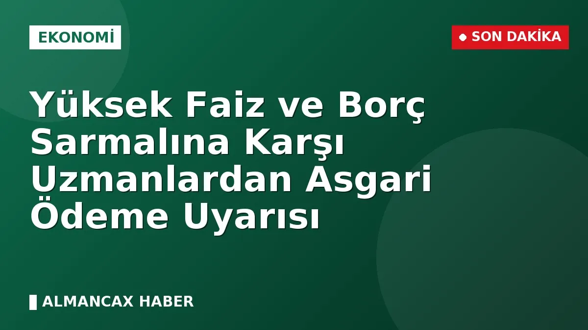 Yüksek Faiz ve Borç Sarmalına Karşı Uzmanlardan Asgari Ödeme Uyarısı