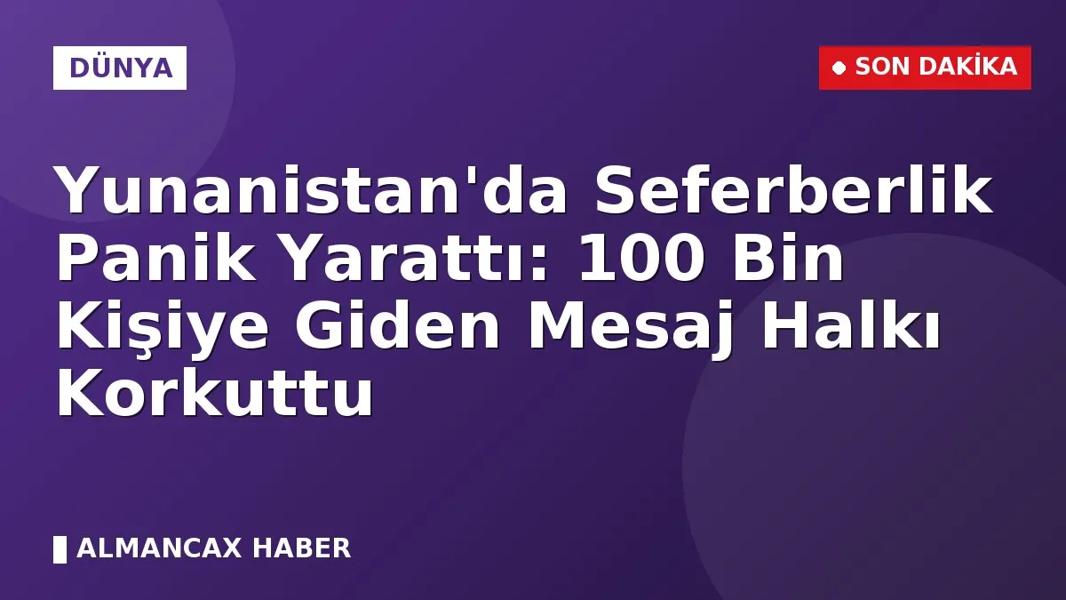Yunanistan'da Seferberlik Panik Yarattı: 100 Bin Kişiye Giden Mesaj Halkı Korkuttu