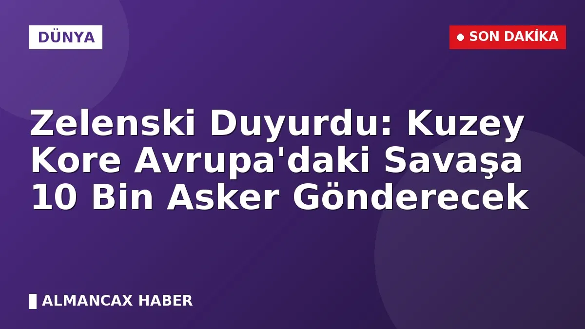 Zelenski Duyurdu: Kuzey Kore Avrupa'daki Savaşa 10 Bin Asker Gönderecek