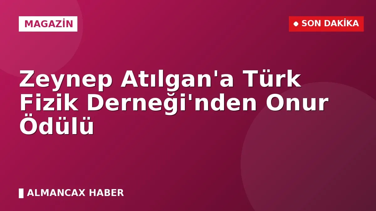 Zeynep Atılgan'a Türk Fizik Derneği'nden Onur Ödülü