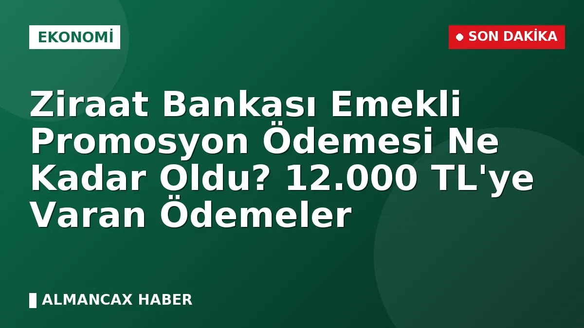 Ziraat Bankası Emekli Promosyon Ödemesi Ne Kadar Oldu? 12.000 TL'ye Varan Ödemeler