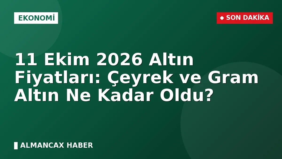 11 Ekim 2026 Altın Fiyatları: Çeyrek ve Gram Altın Ne Kadar Oldu?