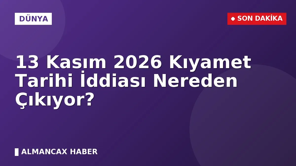 13 Kasım 2026 Kıyamet Tarihi İddiası Nereden Çıkıyor?