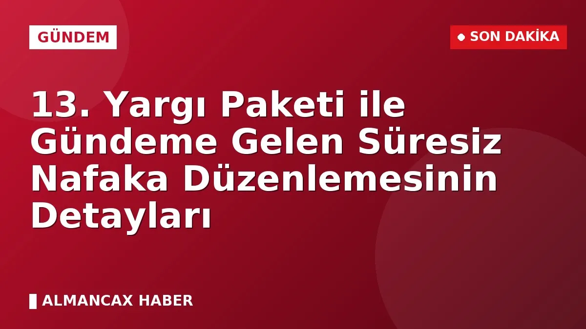 13. Yargı Paketi ile Gündeme Gelen Süresiz Nafaka Düzenlemesinin Detayları