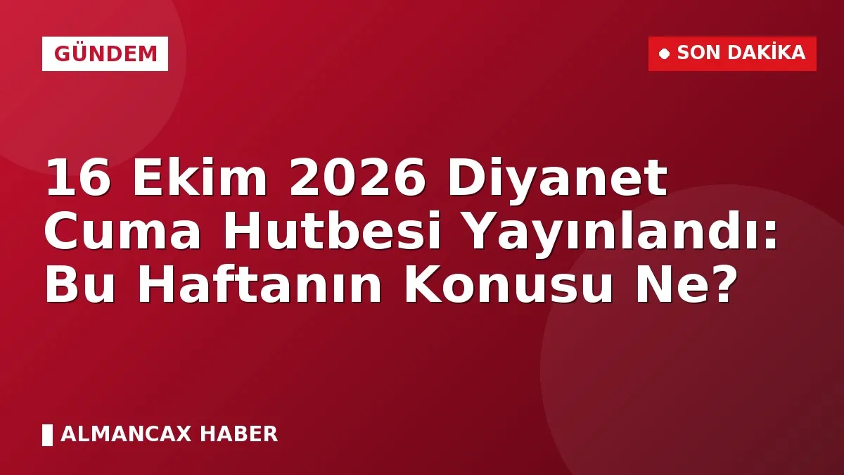 16 Ekim 2026 Diyanet Cuma Hutbesi Yayınlandı: Bu Haftanın Konusu Ne?