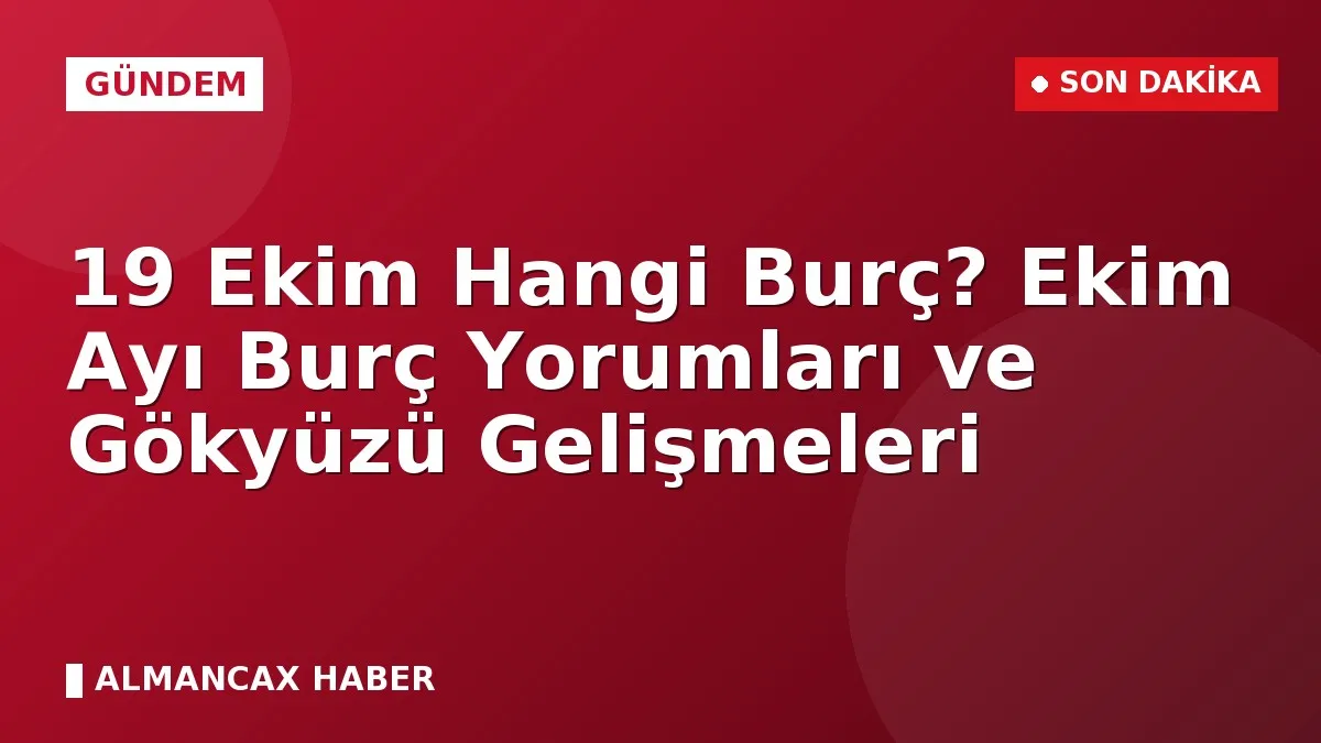 19 Ekim Hangi Burç? Ekim Ayı Burç Yorumları ve Gökyüzü Gelişmeleri