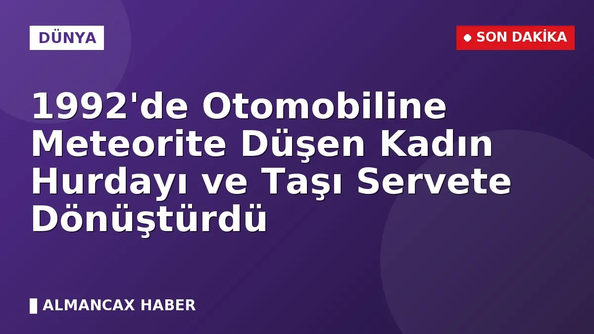 1992'de Otomobiline Meteorite Düşen Kadın Hurdayı ve Taşı Servete Dönüştürdü