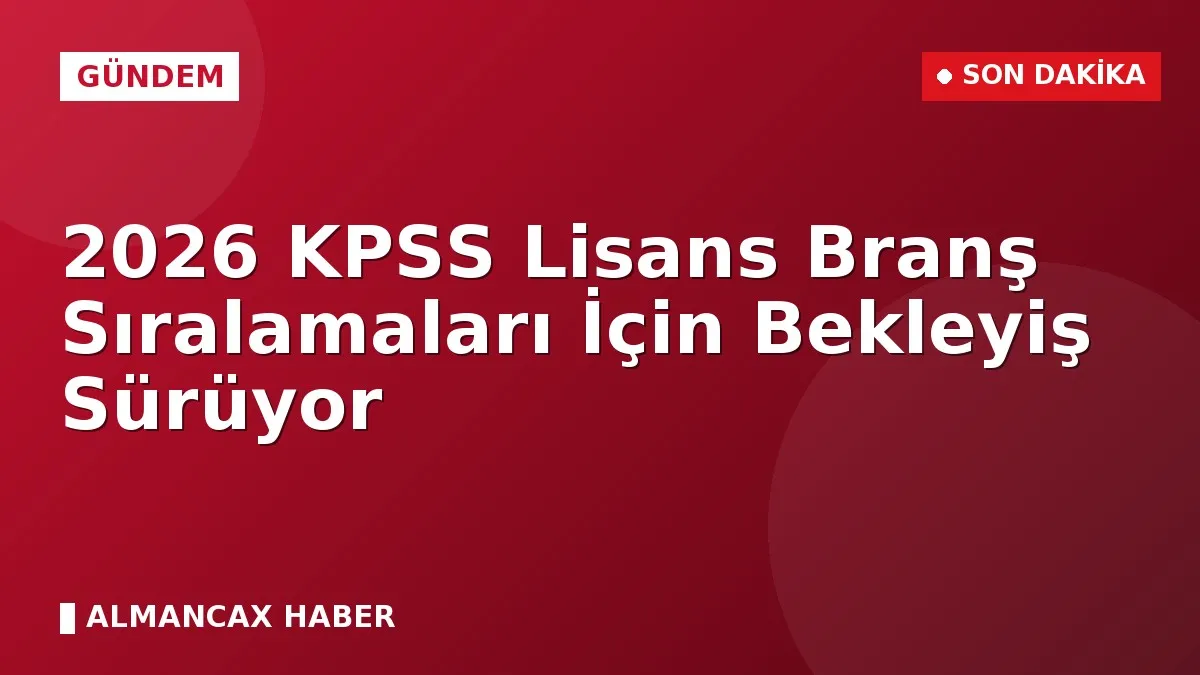 2026 KPSS Lisans Branş Sıralamaları İçin Bekleyiş Sürüyor
