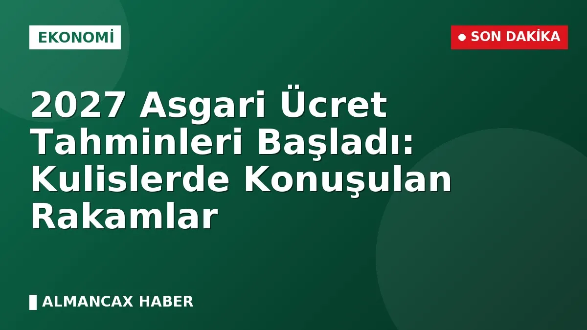 2027 Asgari Ücret Tahminleri Başladı: Kulislerde Konuşulan Rakamlar