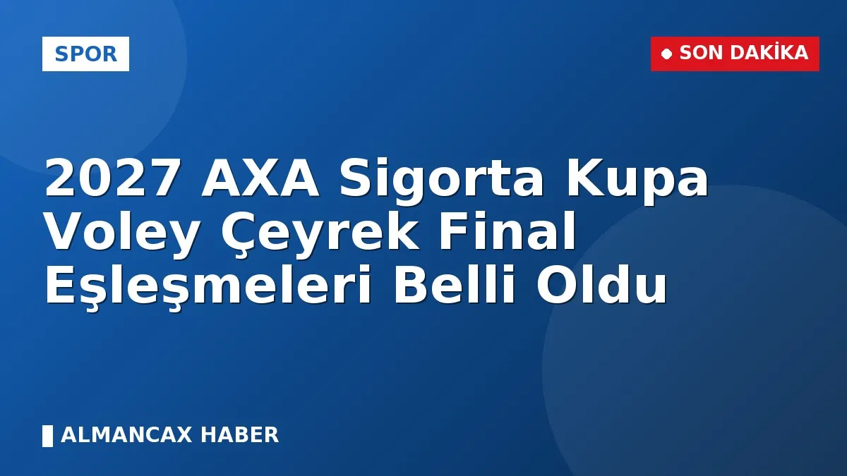2027 AXA Sigorta Kupa Voley Çeyrek Final Eşleşmeleri Belli Oldu