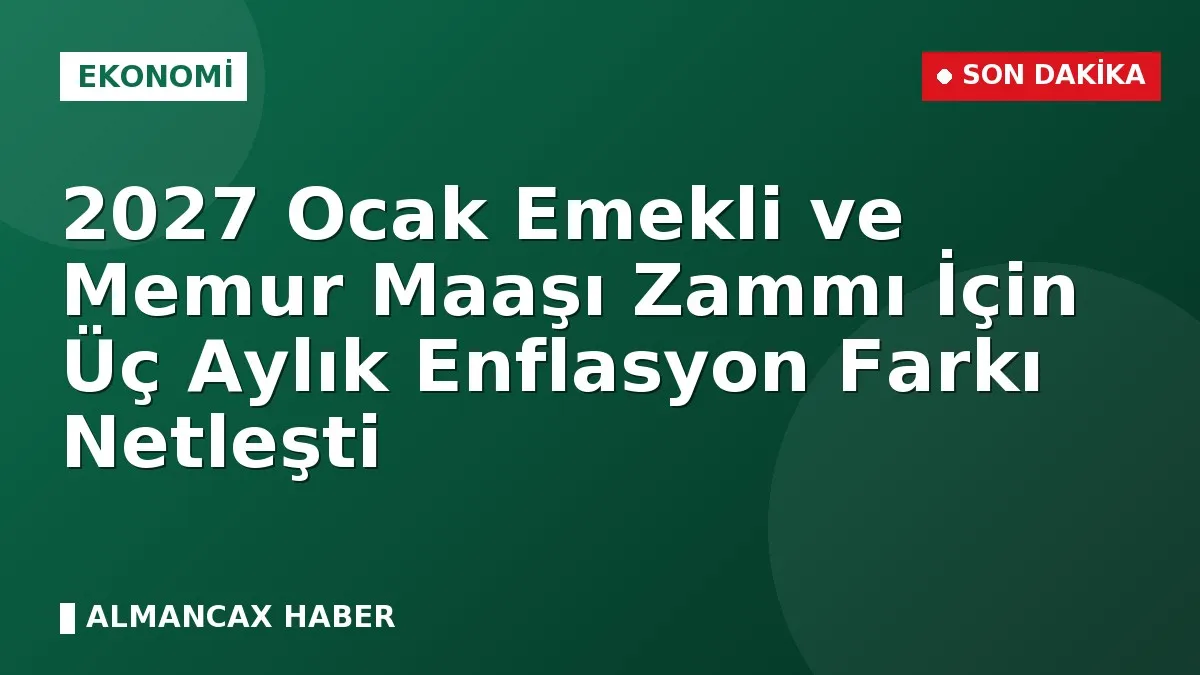 2027 Ocak Emekli ve Memur Maaşı Zammı İçin Üç Aylık Enflasyon Farkı Netleşti