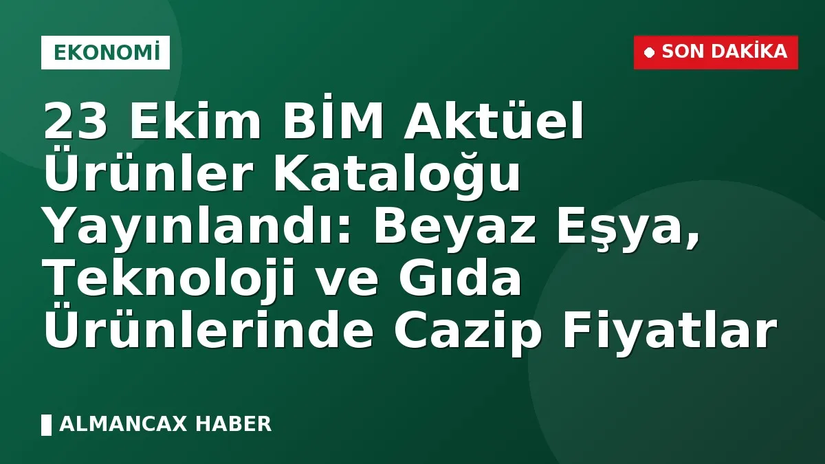 23 Ekim BİM Aktüel Ürünler Kataloğu Yayınlandı: Beyaz Eşya, Teknoloji ve Gıda Ürünlerinde Cazip Fiyatlar