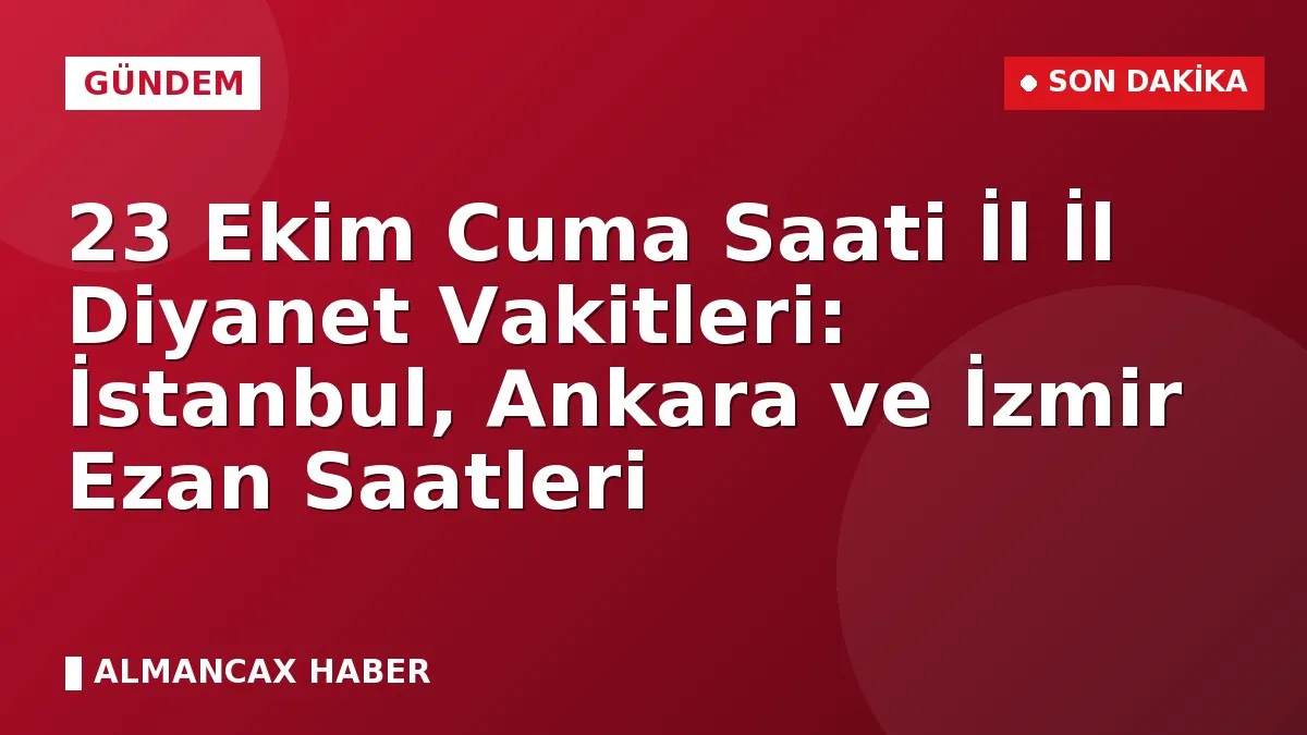 23 Ekim Cuma Saati İl İl Diyanet Vakitleri: İstanbul, Ankara ve İzmir Ezan Saatleri