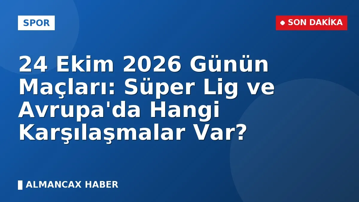 24 Ekim 2026 Günün Maçları: Süper Lig ve Avrupa'da Hangi Karşılaşmalar Var?