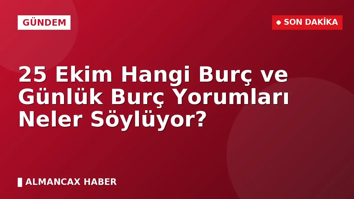 25 Ekim Hangi Burç ve Günlük Burç Yorumları Neler Söylüyor?