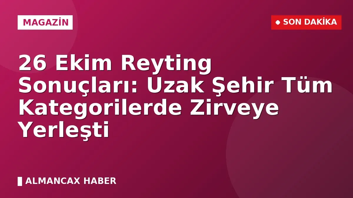 26 Ekim Reyting Sonuçları: Uzak Şehir Tüm Kategorilerde Zirveye Yerleşti