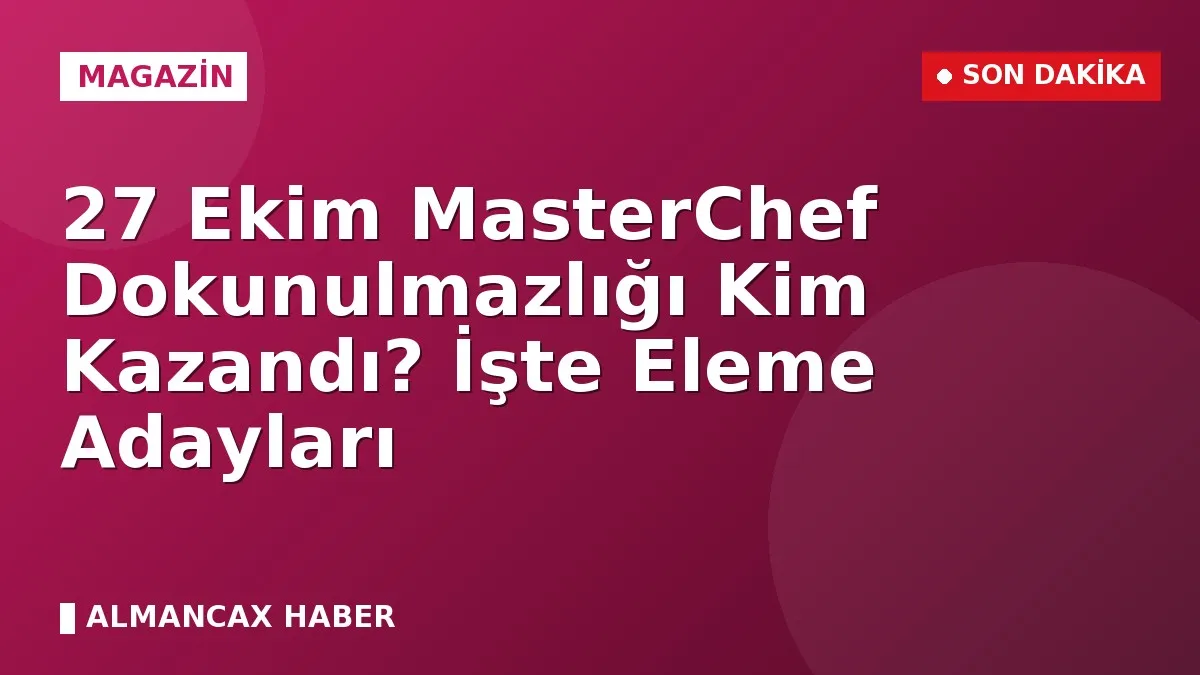 27 Ekim MasterChef Dokunulmazlığı Kim Kazandı? İşte Eleme Adayları