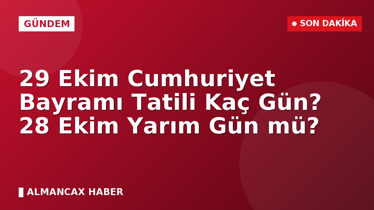 29 Ekim Cumhuriyet Bayramı Tatili Kaç Gün? 28 Ekim Yarım Gün mü?