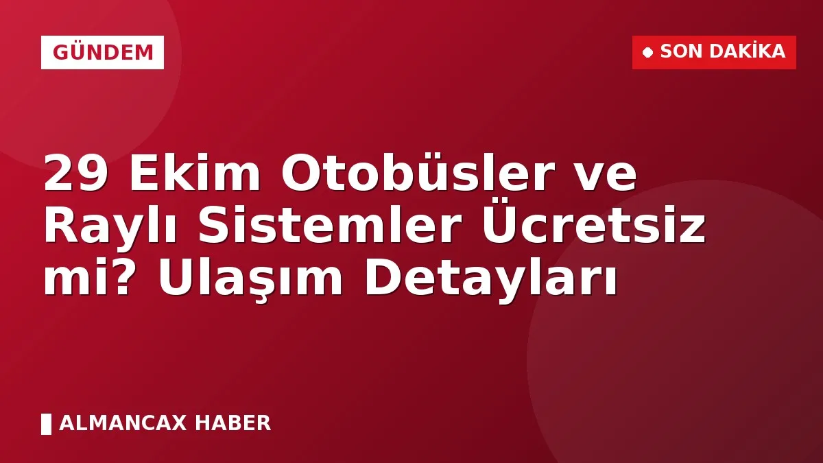 29 Ekim Otobüsler ve Raylı Sistemler Ücretsiz mi? Ulaşım Detayları