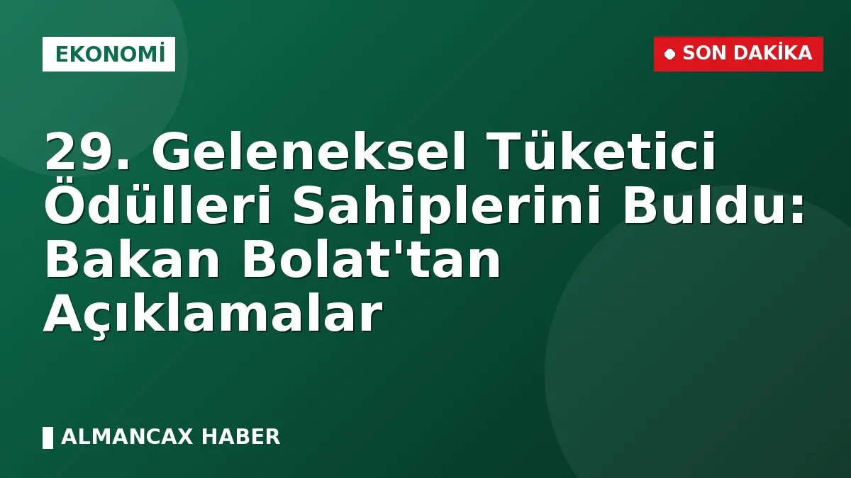 29. Geleneksel Tüketici Ödülleri Sahiplerini Buldu: Bakan Bolat'tan Açıklamalar
