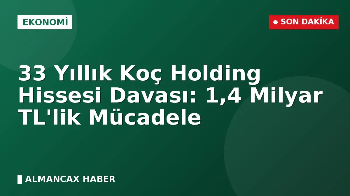 33 Yıllık Koç Holding Hissesi Davası: 1,4 Milyar TL'lik Mücadele