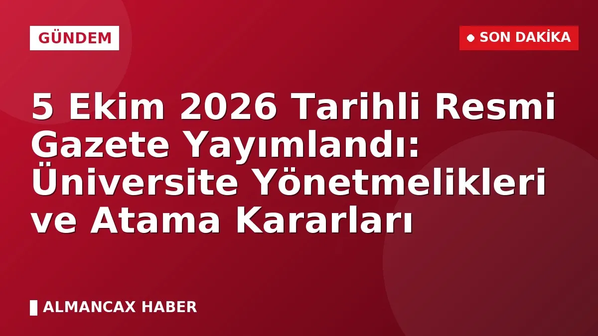 5 Ekim 2026 Tarihli Resmi Gazete Yayımlandı: Üniversite Yönetmelikleri ve Atama Kararları