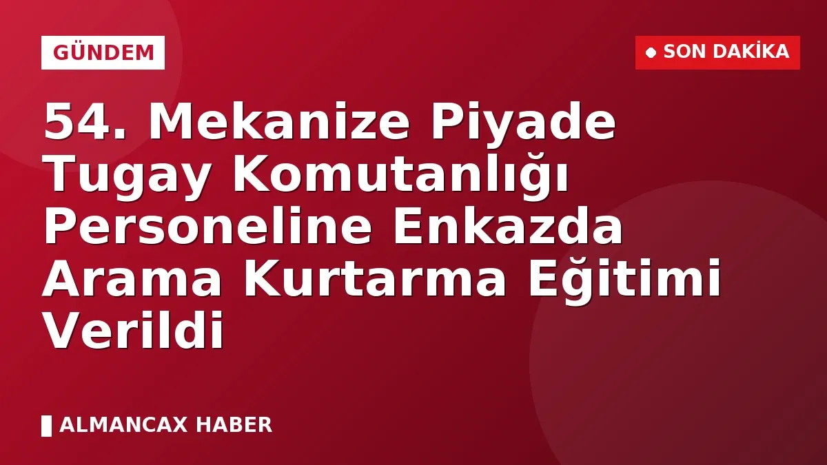 54. Mekanize Piyade Tugay Komutanlığı Personeline Enkazda Arama Kurtarma Eğitimi Verildi