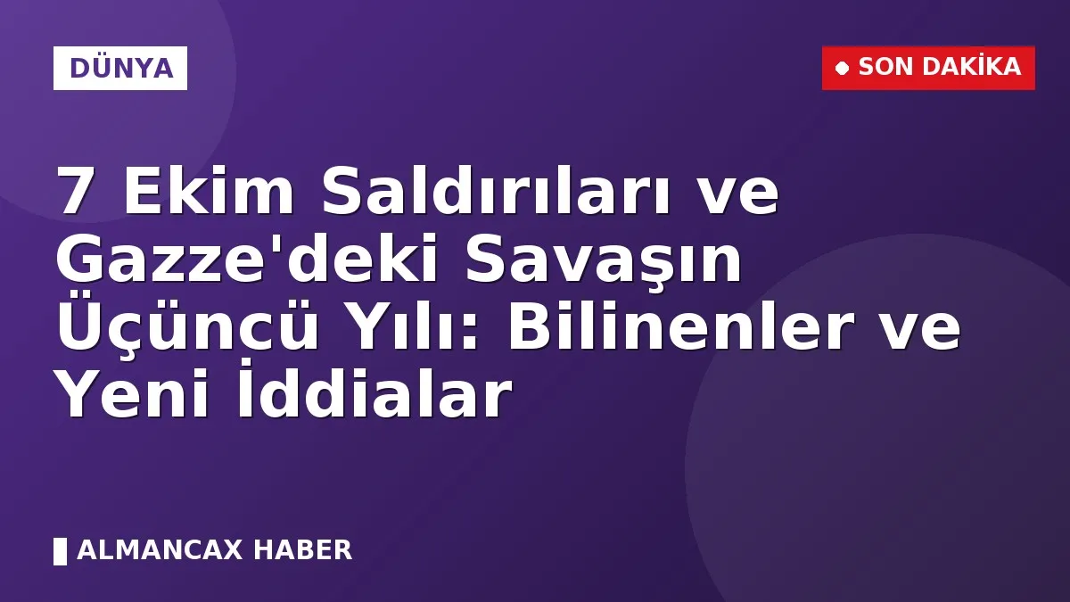 7 Ekim Saldırıları ve Gazze'deki Savaşın Üçüncü Yılı: Bilinenler ve Yeni İddialar