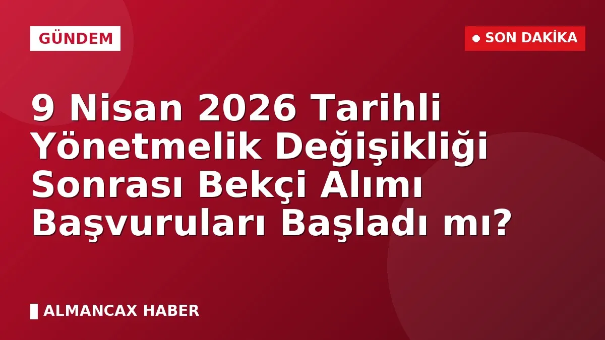9 Nisan 2026 Tarihli Yönetmelik Değişikliği Sonrası Bekçi Alımı Başvuruları Başladı mı?