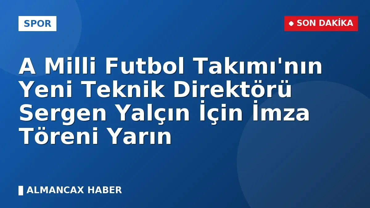 A Milli Futbol Takımı'nın Yeni Teknik Direktörü Sergen Yalçın İçin İmza Töreni Yarın
