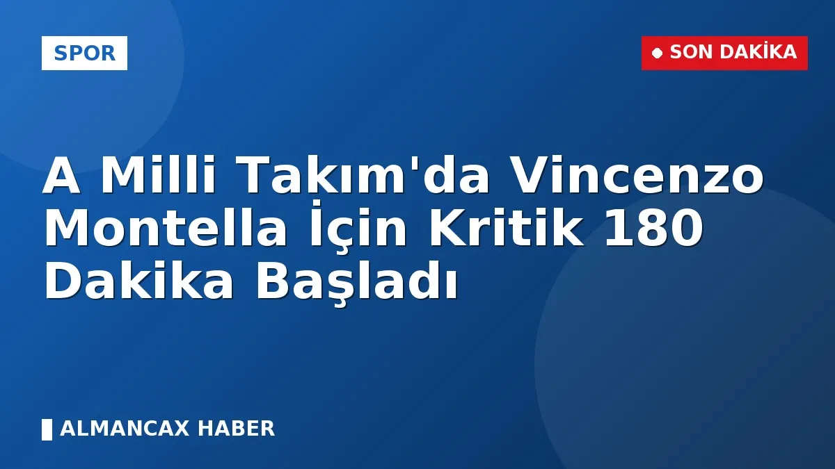 A Milli Takım'da Vincenzo Montella İçin Kritik 180 Dakika Başladı