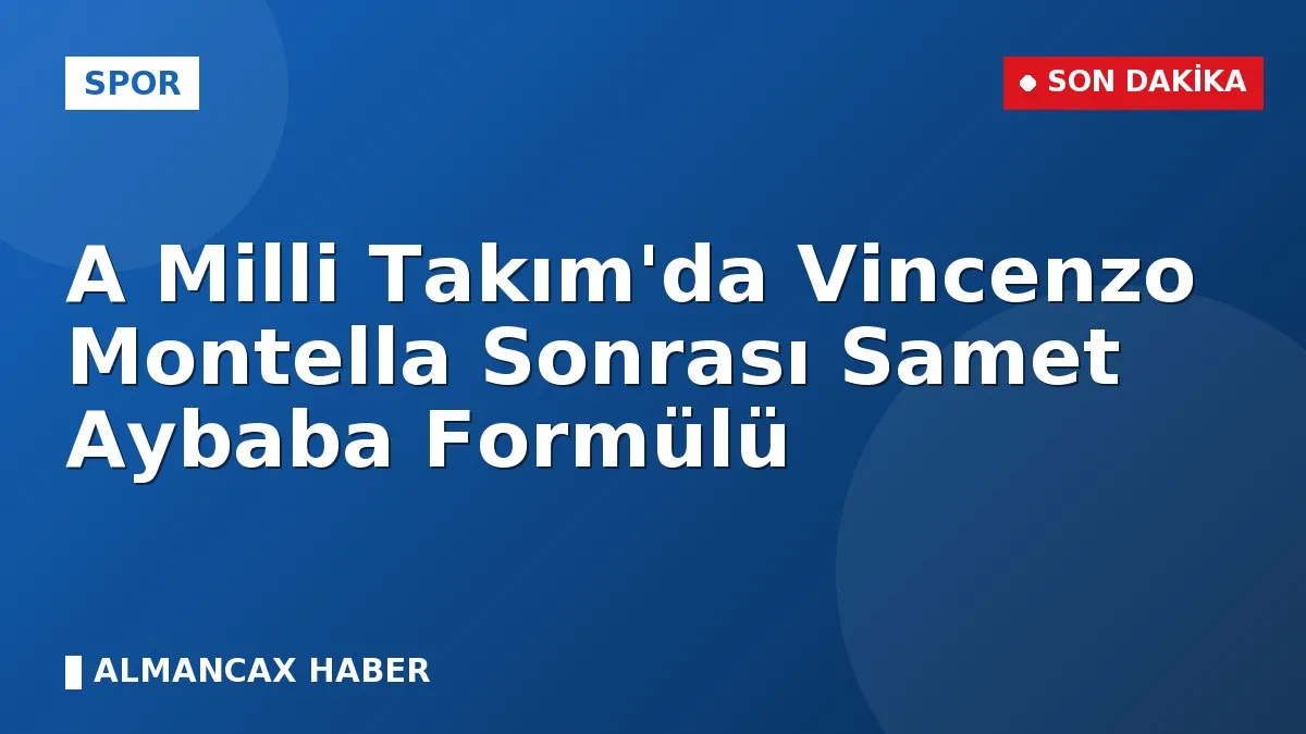 A Milli Takım'da Vincenzo Montella Sonrası Samet Aybaba Formülü
