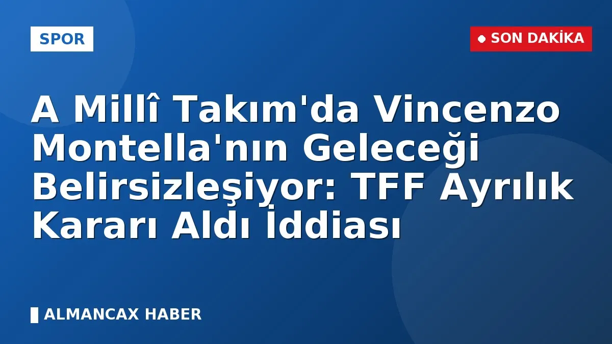 A Millî Takım'da Vincenzo Montella'nın Geleceği Belirsizleşiyor: TFF Ayrılık Kararı Aldı İddiası