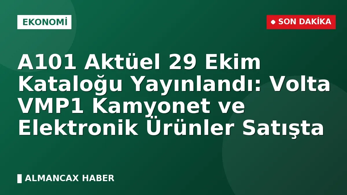A101 Aktüel 29 Ekim Kataloğu Yayınlandı: Volta VMP1 Kamyonet ve Elektronik Ürünler Satışta