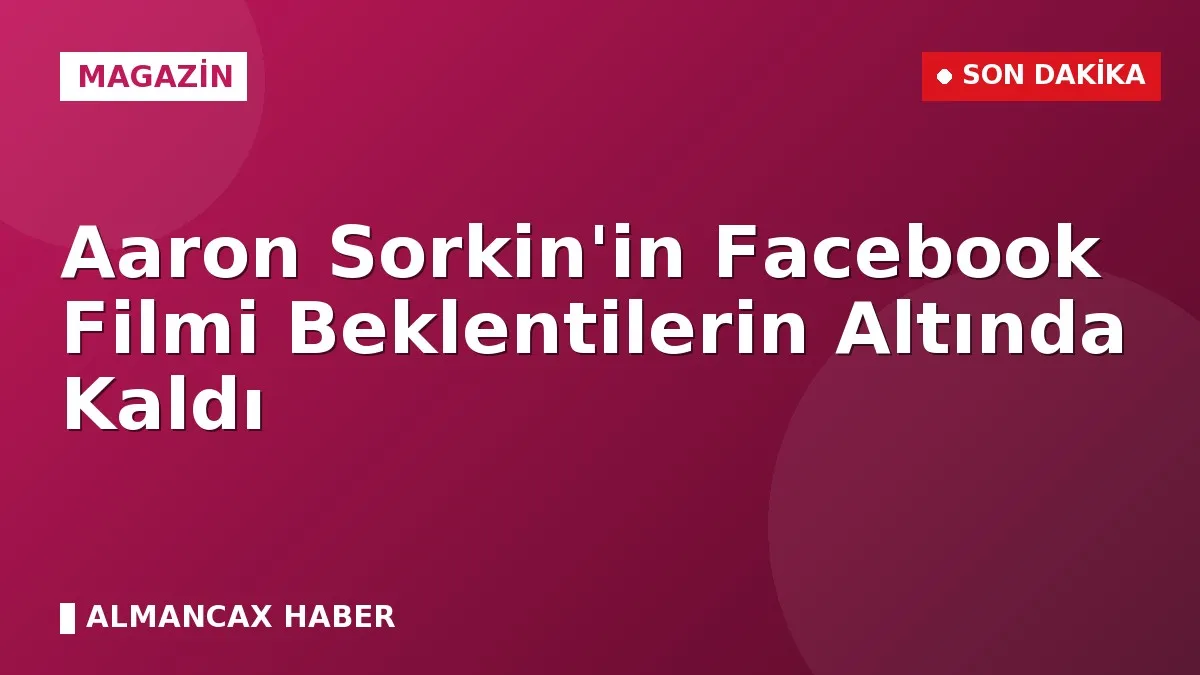 Aaron Sorkin'in Facebook Filmi Beklentilerin Altında Kaldı