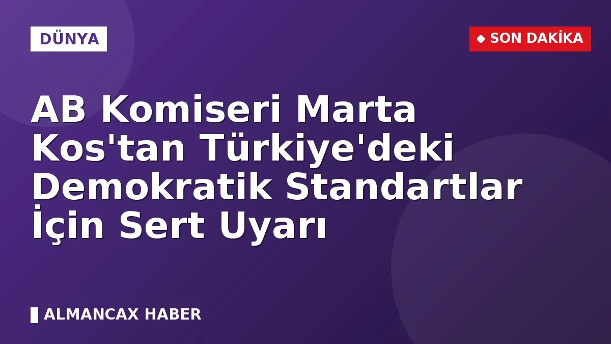 AB Komiseri Marta Kos'tan Türkiye'deki Demokratik Standartlar İçin Sert Uyarı