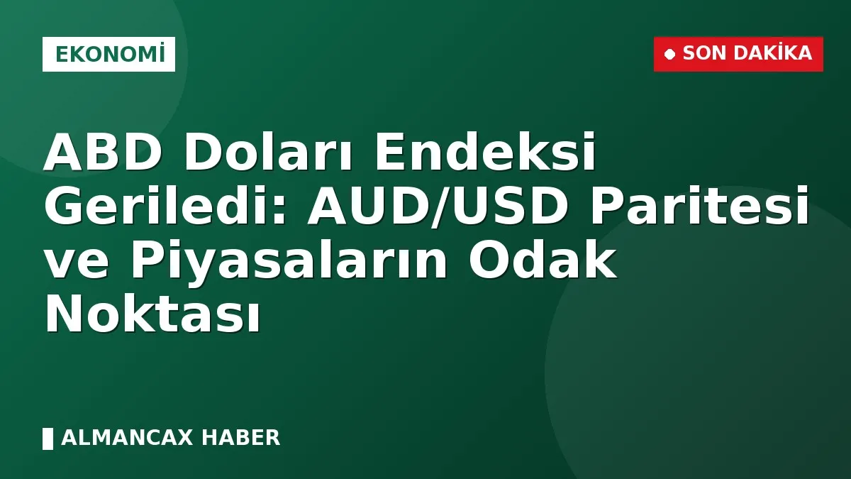 ABD Doları Endeksi Geriledi: AUD/USD Paritesi ve Piyasaların Odak Noktası