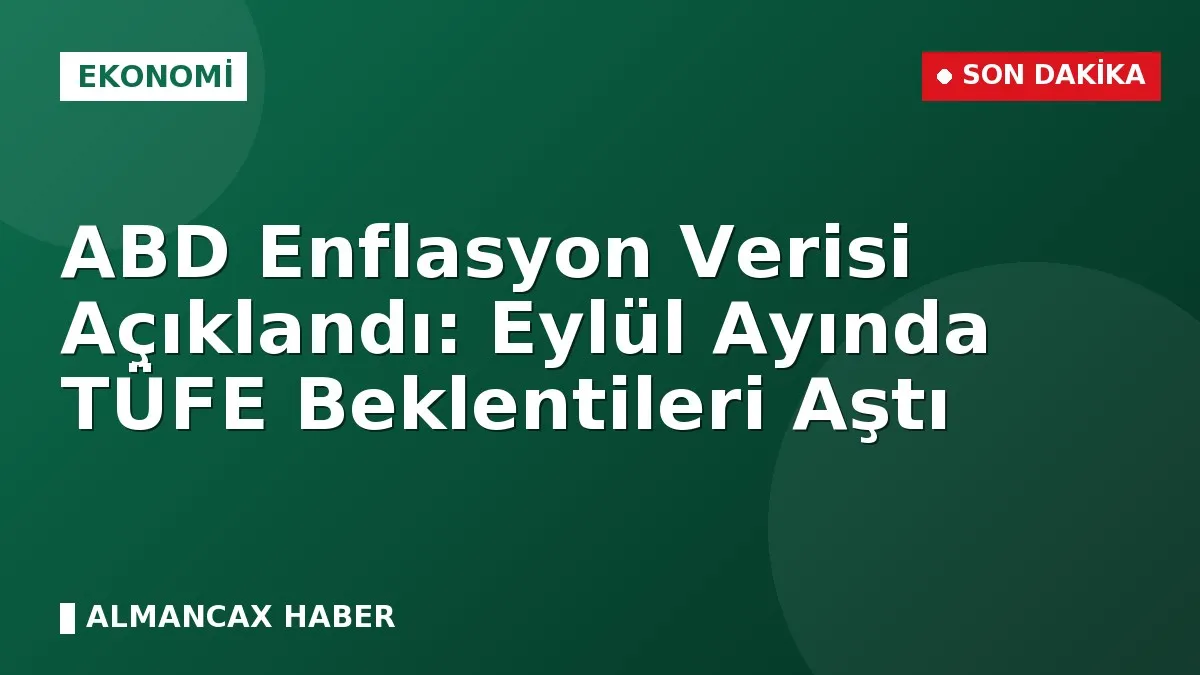ABD Enflasyon Verisi Açıklandı: Eylül Ayında TÜFE Beklentileri Aştı
