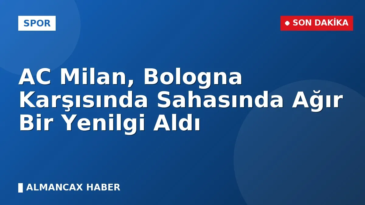 AC Milan, Bologna Karşısında Sahasında Ağır Bir Yenilgi Aldı