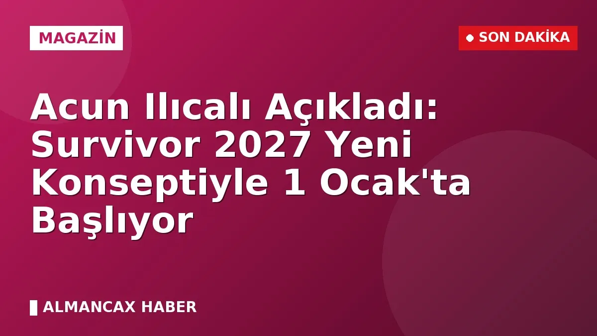 Acun Ilıcalı Açıkladı: Survivor 2027 Yeni Konseptiyle 1 Ocak'ta Başlıyor