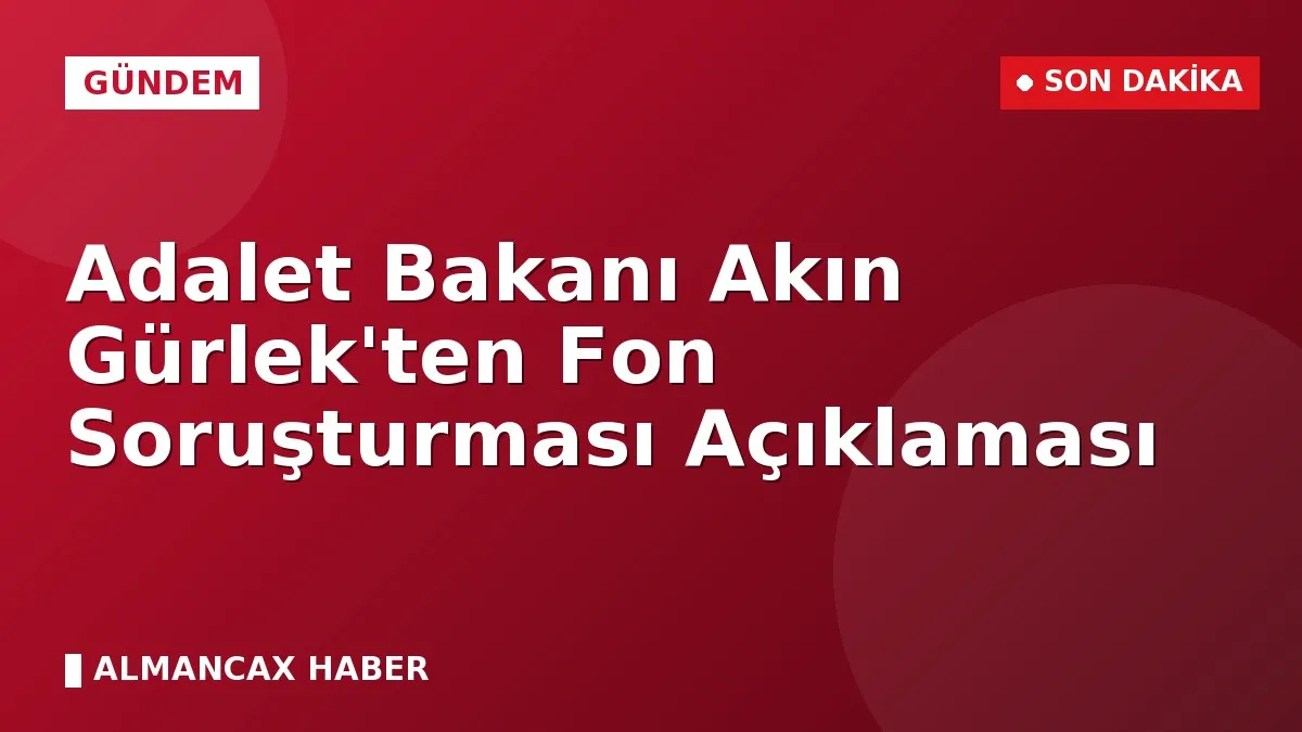 Adalet Bakanı Akın Gürlek'ten Fon Soruşturması Açıklaması