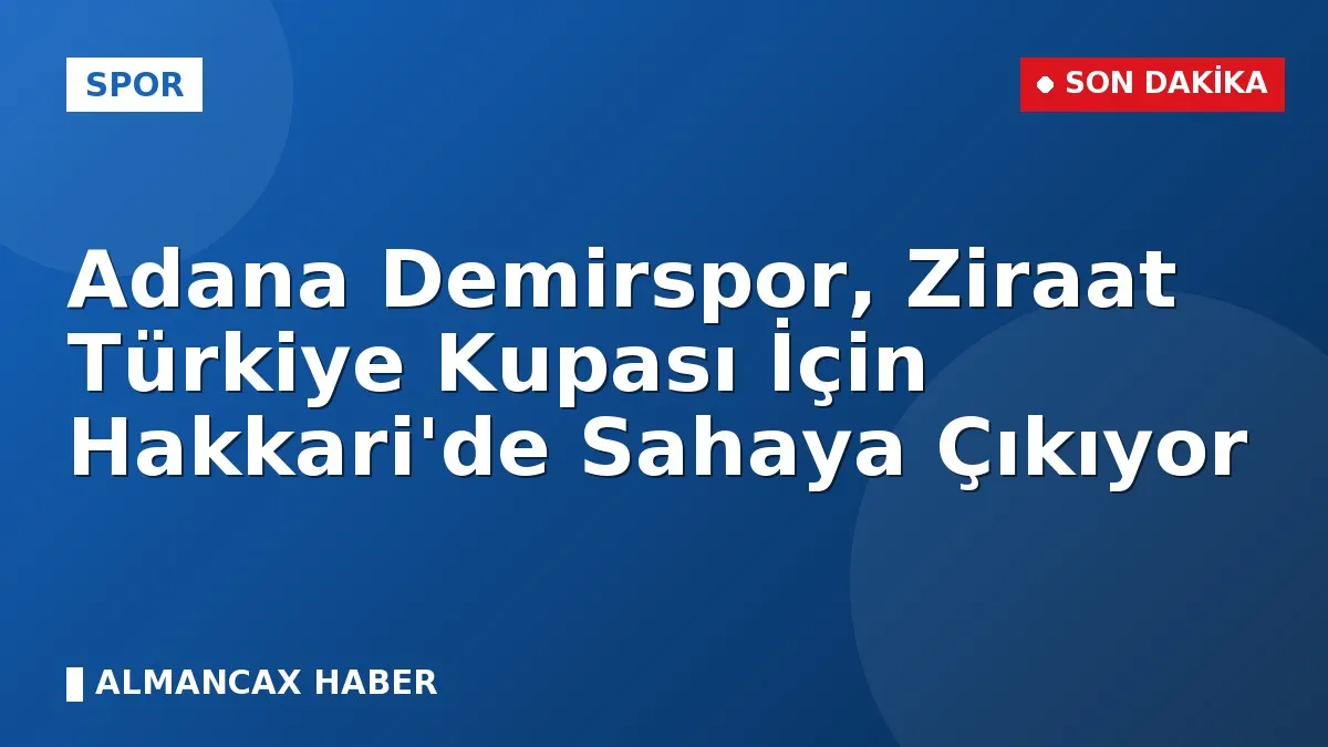 Adana Demirspor, Ziraat Türkiye Kupası İçin Hakkari'de Sahaya Çıkıyor