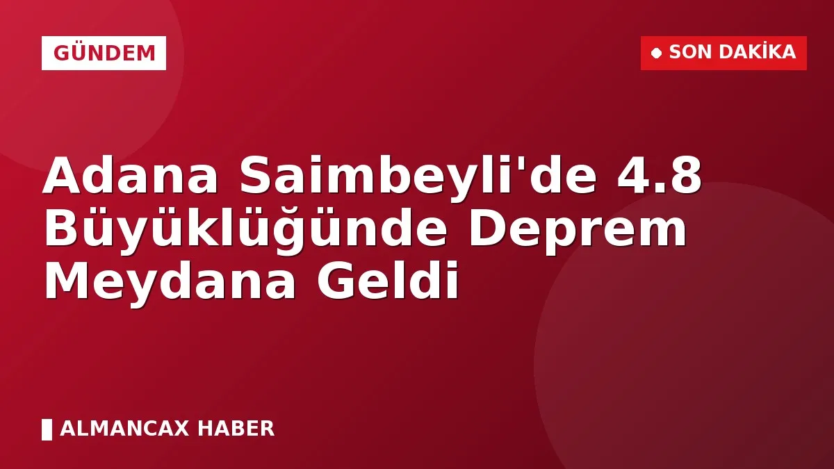 Adana Saimbeyli'de 4.8 Büyüklüğünde Deprem Meydana Geldi