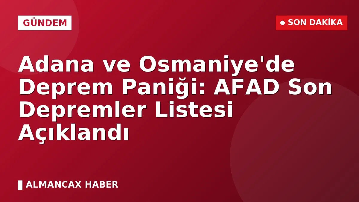 Adana ve Osmaniye'de Deprem Paniği: AFAD Son Depremler Listesi Açıklandı