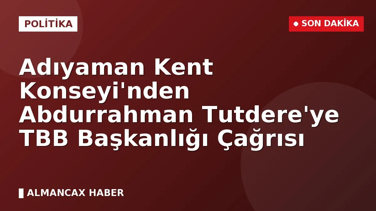 Adıyaman Kent Konseyi'nden Abdurrahman Tutdere'ye TBB Başkanlığı Çağrısı