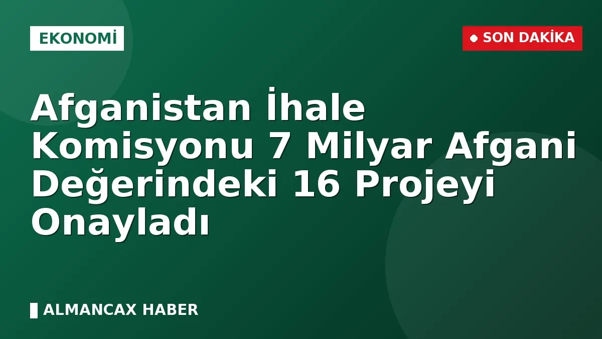 Afganistan İhale Komisyonu 7 Milyar Afgani Değerindeki 16 Projeyi Onayladı