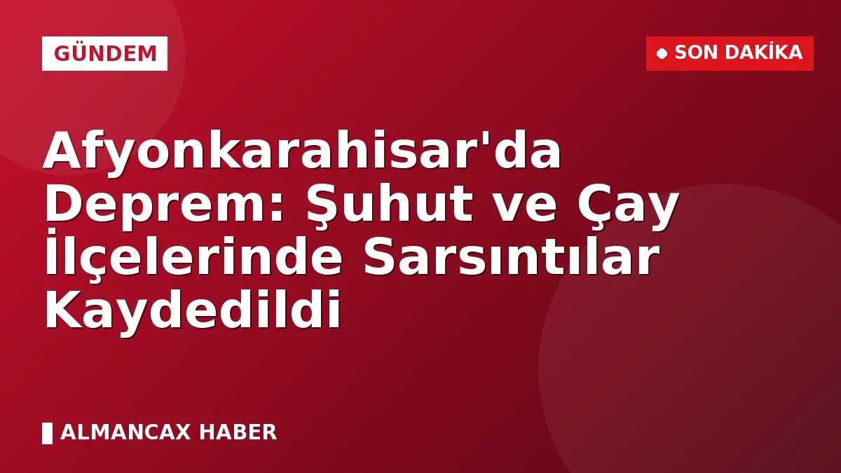 Afyonkarahisar'da Deprem: Şuhut ve Çay İlçelerinde Sarsıntılar Kaydedildi